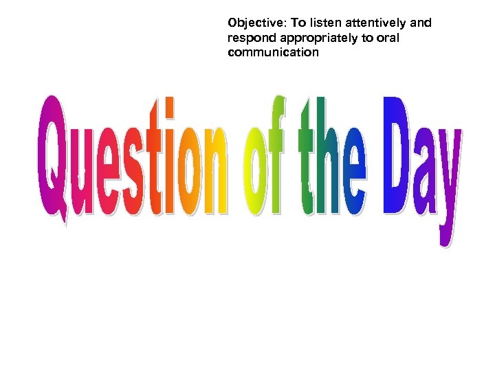 Objective: To listen attentively and respond appropriately to oral communication 