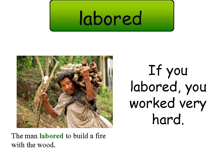labored If you labored, you worked very hard. The man labored to build a