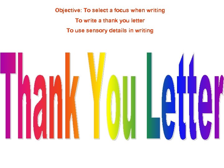 Objective: To select a focus when writing To write a thank you letter To