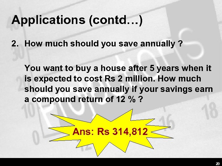 Applications (contd…) 2. How much should you save annually ? You want to buy