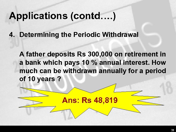 Applications (contd…. ) 4. Determining the Periodic Withdrawal A father deposits Rs 300, 000