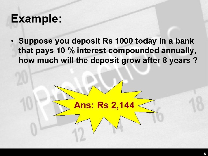 Example: • Suppose you deposit Rs 1000 today in a bank that pays 10