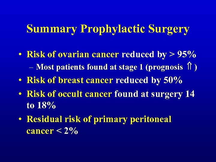 Summary Prophylactic Surgery • Risk of ovarian cancer reduced by > 95% – Most