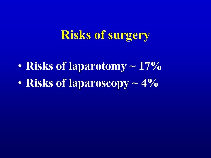 Risks of surgery • Risks of laparotomy ~ 17% • Risks of laparoscopy ~