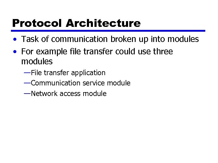 Protocol Architecture • Task of communication broken up into modules • For example file