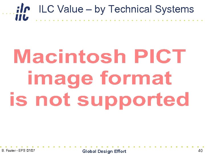 ILC Value – by Technical Systems B. Foster - EPS 07/07 Global Design Effort