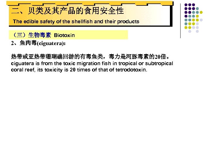 二、贝类及其产品的食用安全性 The edible safety of the shellfish and their products （三）生物毒素 Biotoxin 2、鱼肉毒(ciguatera)： 热带或亚热带珊瑚礁回游的有毒鱼类，毒力是河豚毒素的20倍。