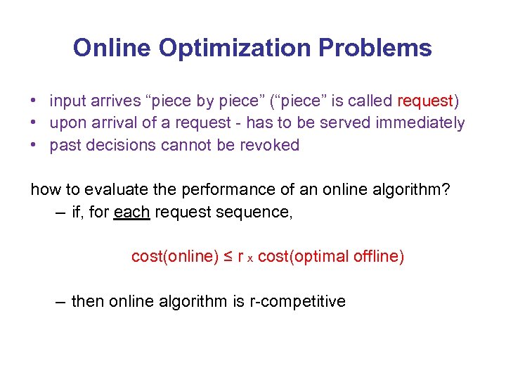 Online Optimization Problems • input arrives “piece by piece” (“piece” is called request) •