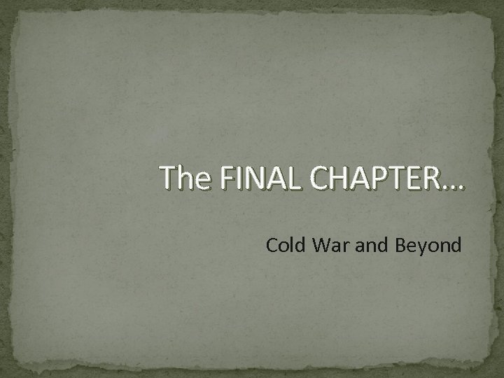 The FINAL CHAPTER… Cold War and Beyond 