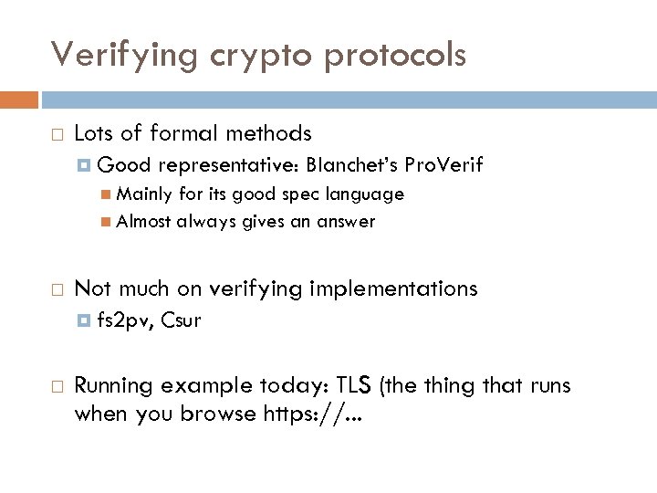 Verifying crypto protocols Lots of formal methods Good representative: Blanchet’s Pro. Verif Mainly for