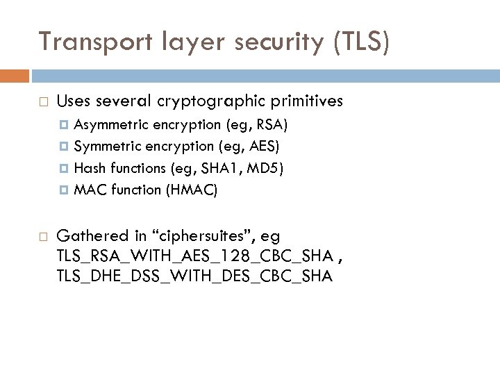 Transport layer security (TLS) Uses several cryptographic primitives Asymmetric encryption (eg, RSA) Symmetric encryption