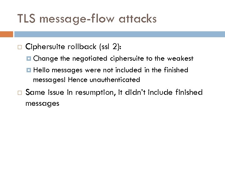 TLS message-flow attacks Ciphersuite rollback (ssl 2): Change the negotiated ciphersuite to the weakest