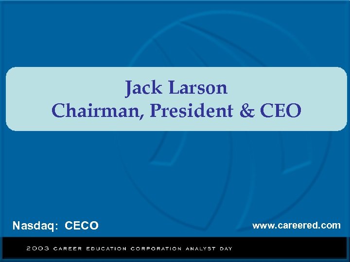 Jack Larson Chairman, President & CEO Nasdaq: CECO www. careered. com 