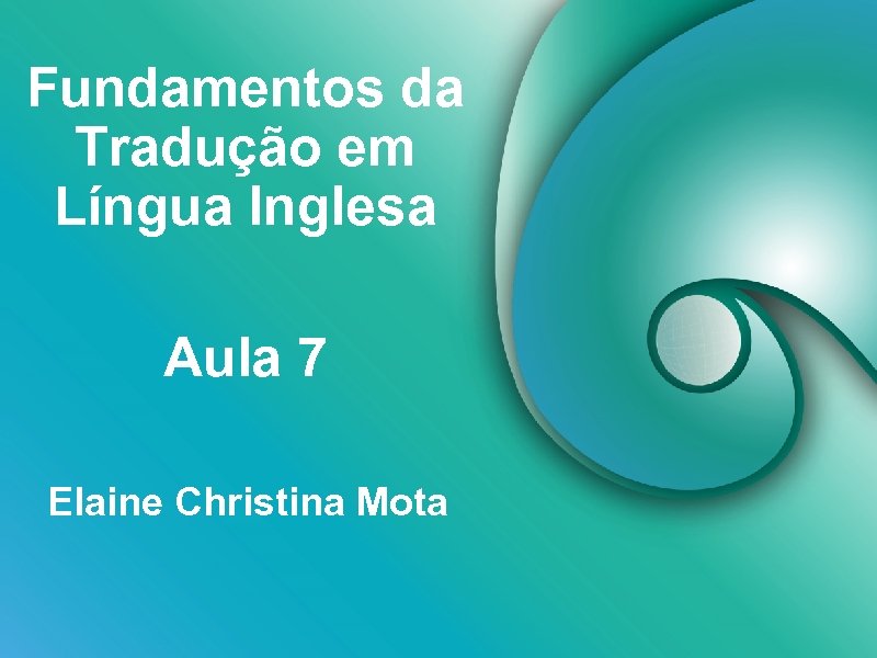 Fundamentos da Tradução em Língua Inglesa Aula 7 Elaine Christina Mota 