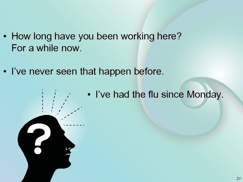  • How long have you been working here? For a while now. •