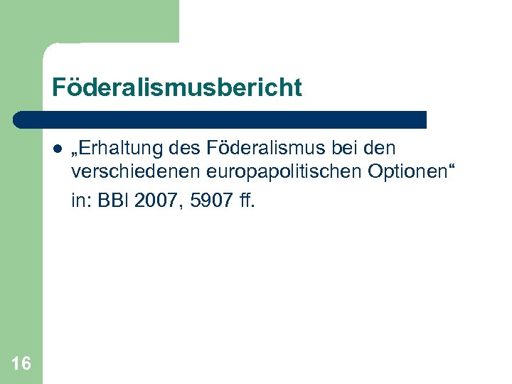 Föderalismusbericht l 16 „Erhaltung des Föderalismus bei den verschiedenen europapolitischen Optionen“ in: BBl 2007,