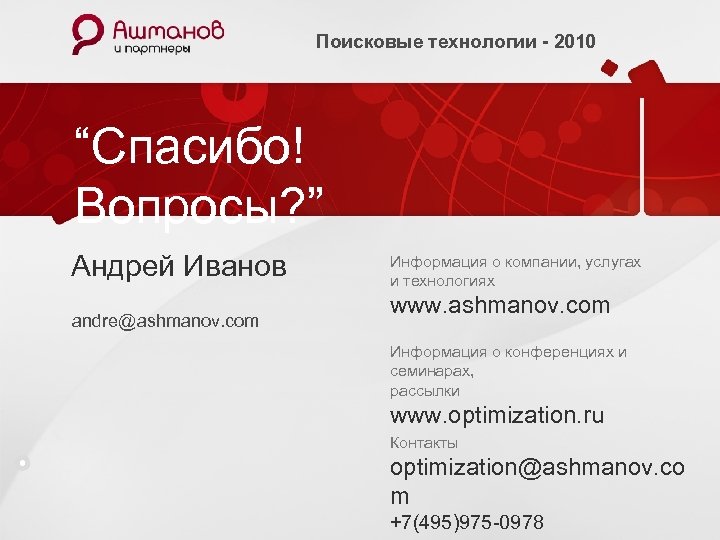 Поисковые технологии - 2010 “Спасибо! Вопросы? ” Андрей Иванов andre@ashmanov. com Информация о компании,