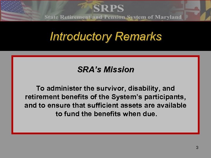 Introductory Remarks SRA’s Mission To administer the survivor, disability, and retirement benefits of the