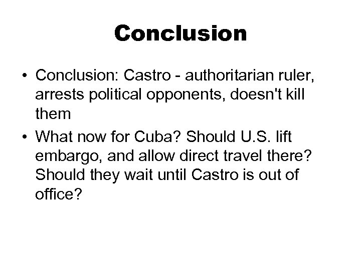 Conclusion • Conclusion: Castro - authoritarian ruler, arrests political opponents, doesn't kill them •