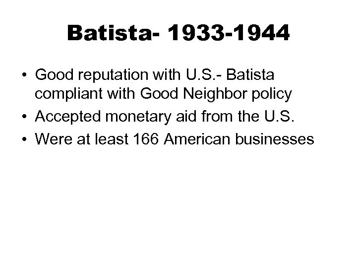 Batista- 1933 -1944 • Good reputation with U. S. - Batista compliant with Good