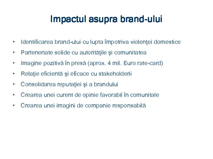 Impactul asupra brand-ului • Identificarea brand-ului cu lupta împotriva violenţei domestice • Parteneriate solide