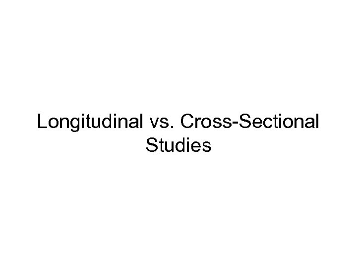 Longitudinal vs. Cross-Sectional Studies 