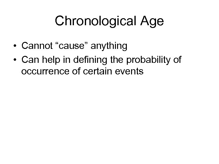 Chronological Age • Cannot “cause” anything • Can help in defining the probability of