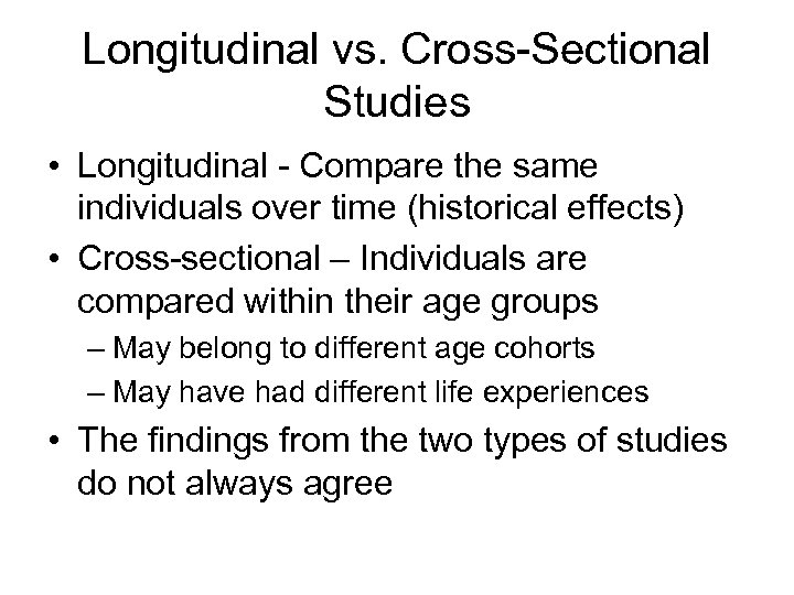 Longitudinal vs. Cross-Sectional Studies • Longitudinal - Compare the same individuals over time (historical