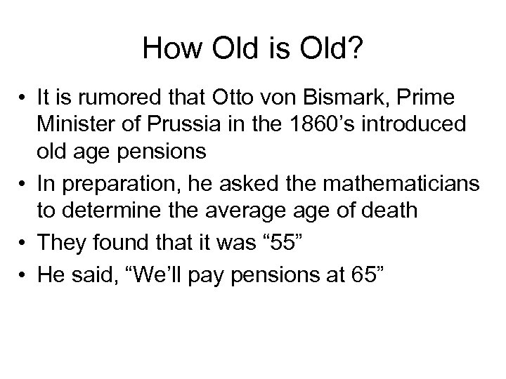 How Old is Old? • It is rumored that Otto von Bismark, Prime Minister