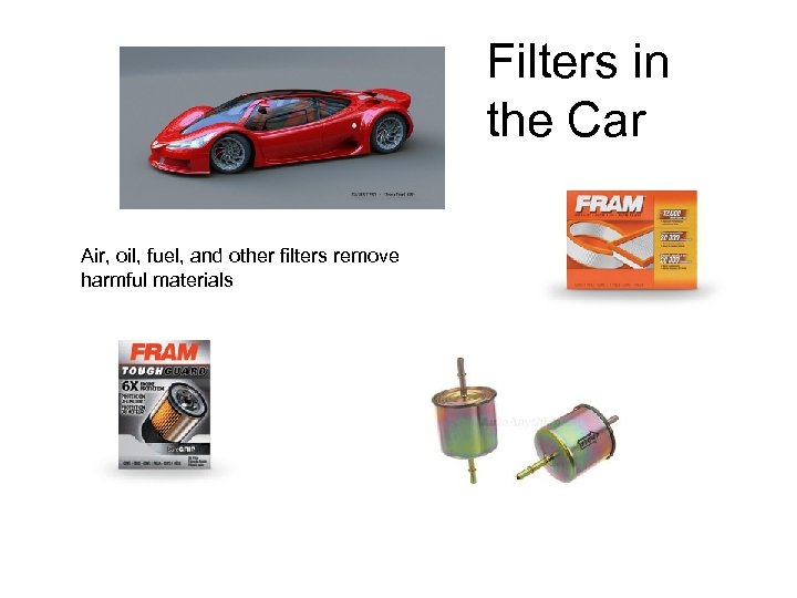Filters in the Car Air, oil, fuel, and other filters remove harmful materials 