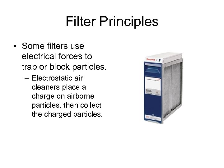 Filter Principles • Some filters use electrical forces to trap or block particles. –