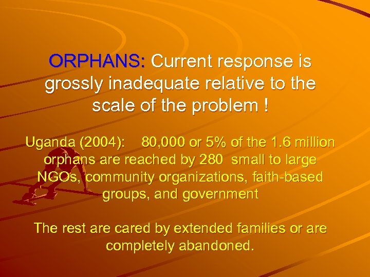 ORPHANS: Current response is grossly inadequate relative to the scale of the problem !