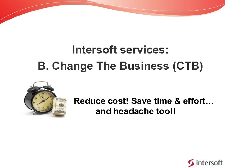 Intersoft services: B. Change The Business (CTB) Reduce cost! Save time & effort… and