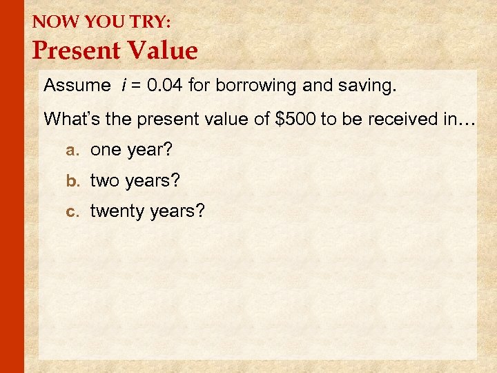 NOW YOU TRY: Present Value Assume i = 0. 04 for borrowing and saving.