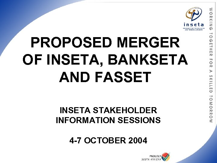 PROPOSED MERGER OF INSETA, BANKSETA AND FASSET INSETA STAKEHOLDER INFORMATION SESSIONS 4 -7 OCTOBER