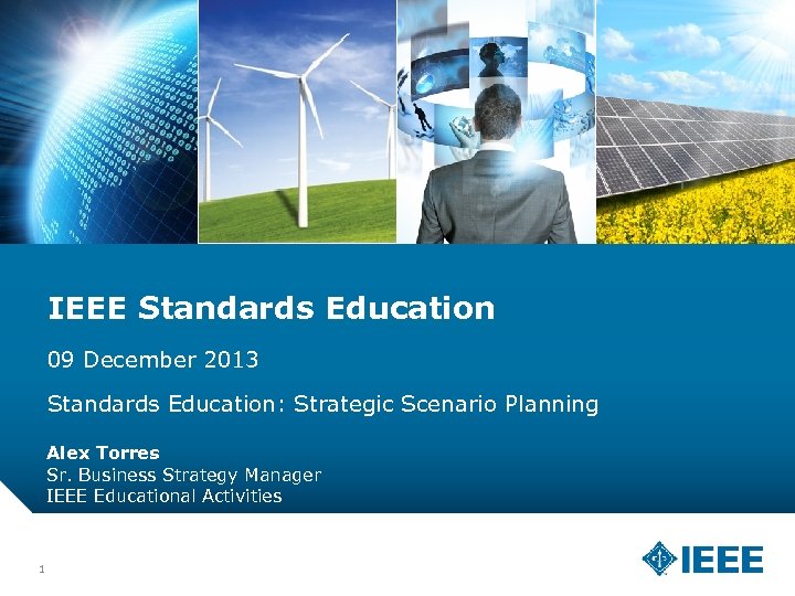 IEEE Standards Education 09 December 2013 Standards Education: Strategic Scenario Planning Alex Torres Sr.