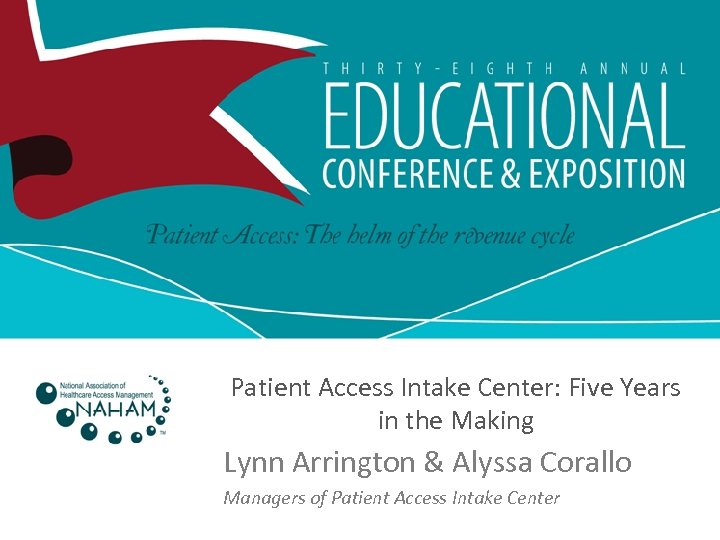 Patient Access Intake Center: Five Years in the Making Lynn Arrington & Alyssa Corallo