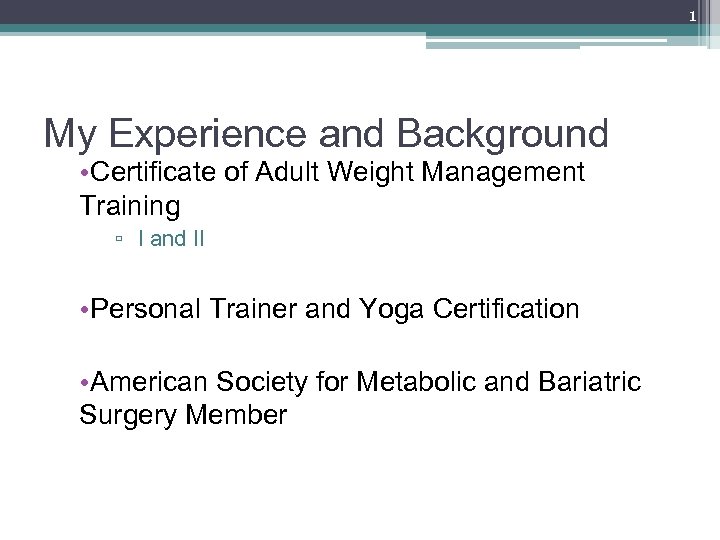 1 My Experience and Background • Certificate of Adult Weight Management Training ▫ I