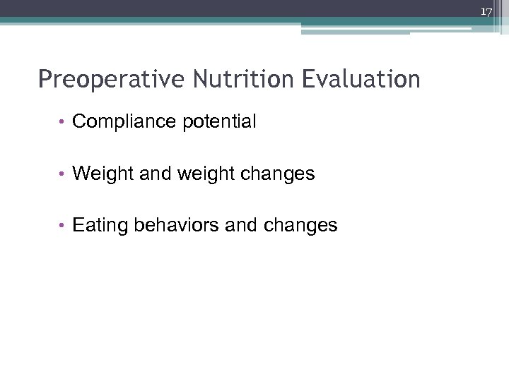 17 Preoperative Nutrition Evaluation • Compliance potential • Weight and weight changes • Eating