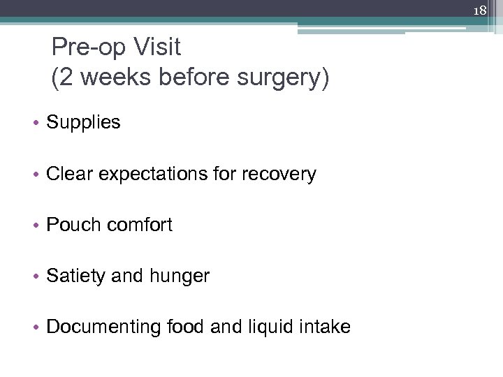 18 Pre-op Visit (2 weeks before surgery) • Supplies • Clear expectations for recovery