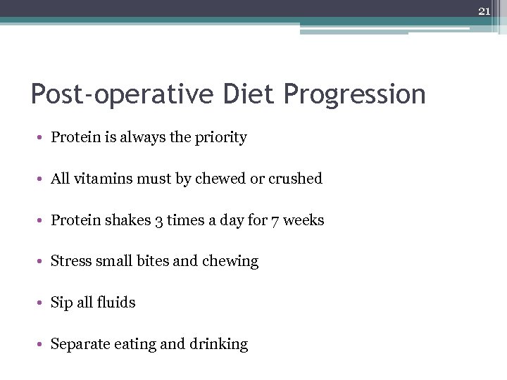 21 Post-operative Diet Progression • Protein is always the priority • All vitamins must