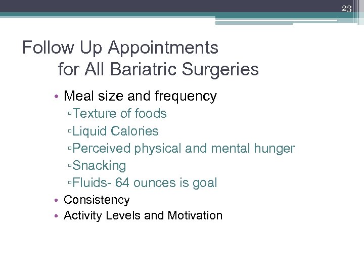 23 Follow Up Appointments for All Bariatric Surgeries • Meal size and frequency ▫Texture