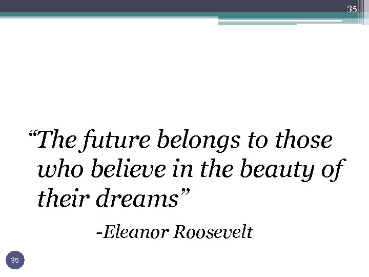 35 “The future belongs to those who believe in the beauty of their dreams”