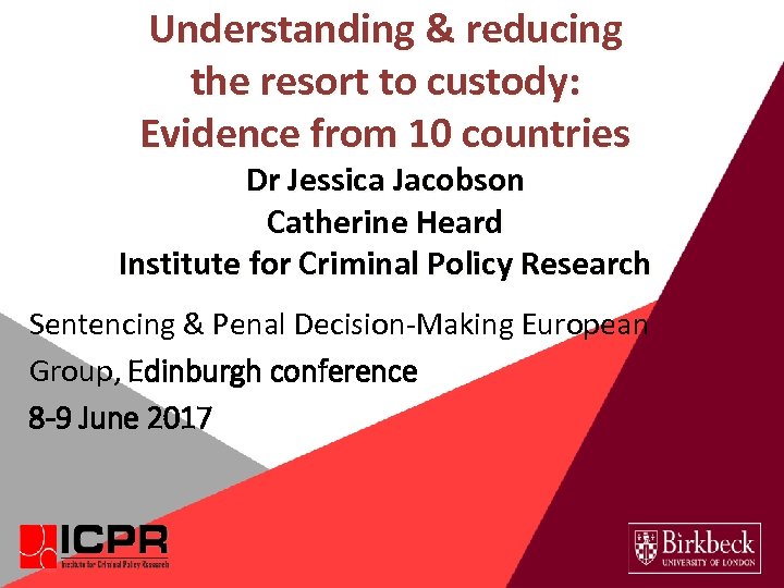 Understanding & reducing the resort to custody: Evidence from 10 countries Dr Jessica Jacobson