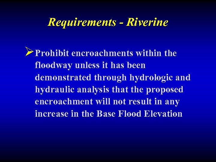 Requirements - Riverine ØProhibit encroachments within the floodway unless it has been demonstrated through