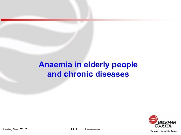 Anaemia in elderly people and chronic diseases Borås, May, 2007 PD Dr. T. Brinkmann