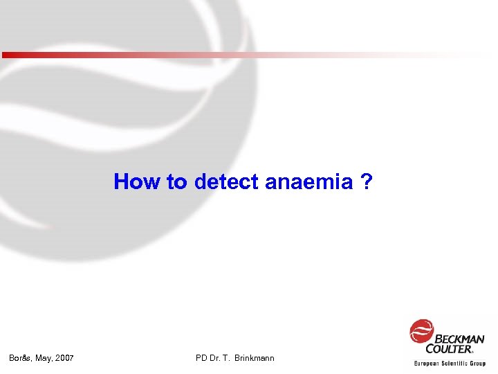 How to detect anaemia ? Borås, May, 2007 PD Dr. T. Brinkmann 