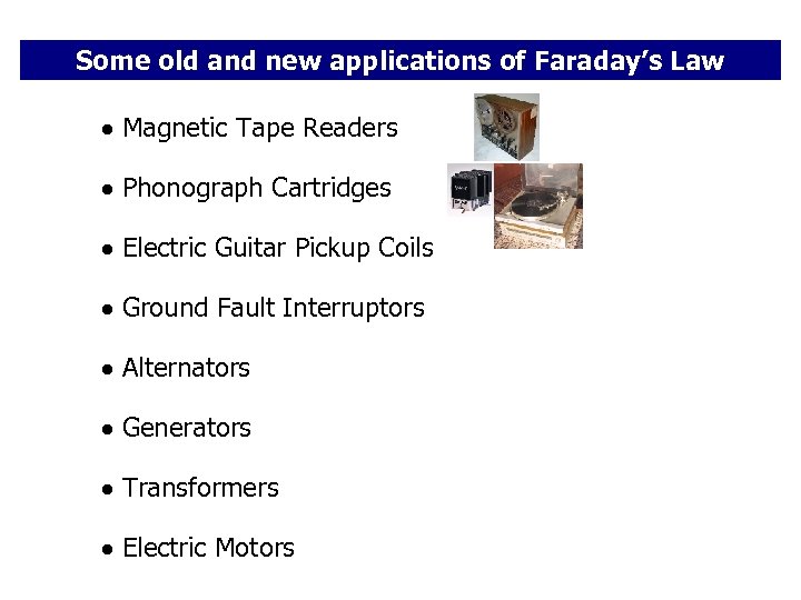 Some old and new applications of Faraday’s Law Magnetic Tape Readers Phonograph Cartridges Electric