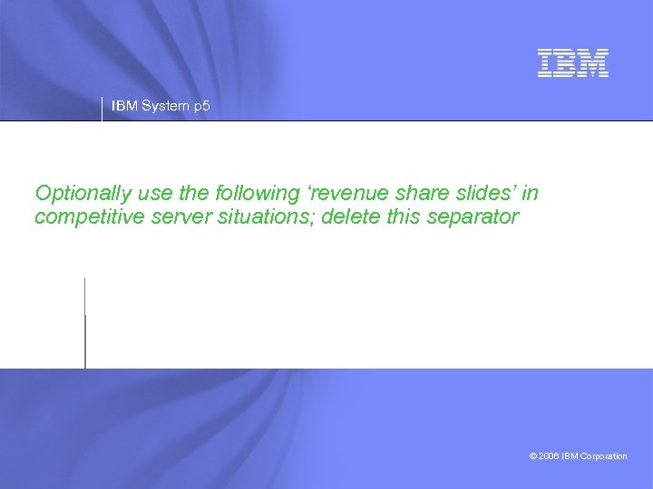 IBM System p 5 Optionally use the following ‘revenue share slides’ in competitive server