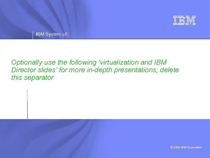 IBM System p 5 Optionally use the following ‘virtualization and IBM Director slides’ for